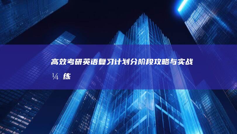 高效考研英语复习计划：分阶段攻略与实战演练